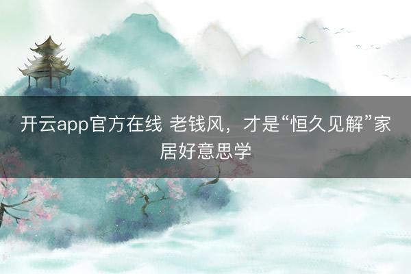 开云app官方在线 老钱风，<a href=