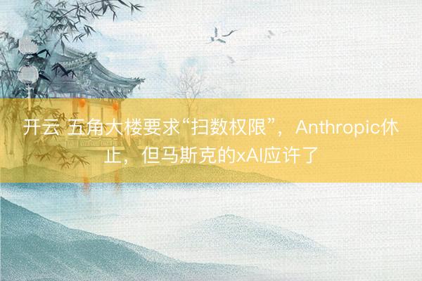 开云 五角大楼要求“扫数权限”，Anthropic休止，但马斯克的xAI应许了
